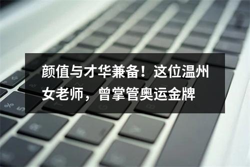 颜值与才华兼备！这位温州女老师，曾掌管奥运金牌