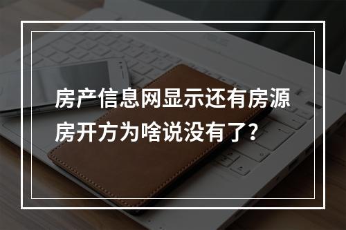 房产信息网显示还有房源房开方为啥说没有了？