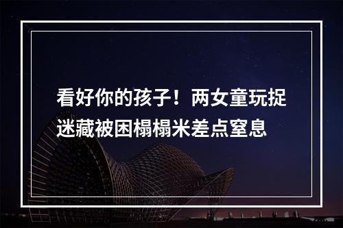 看好你的孩子！两女童玩捉迷藏被困榻榻米差点窒息