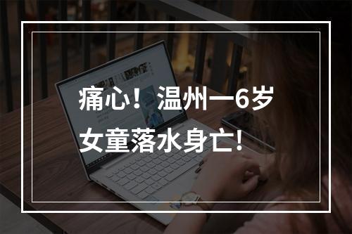 痛心！温州一6岁女童落水身亡!