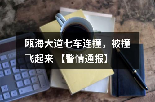 瓯海大道七车连撞，被撞飞起来 【警情通报】