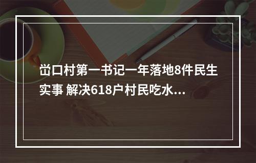 峃口村第一书记一年落地8件民生实事 解决618户村民吃水难