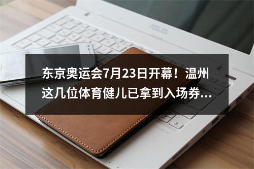 东京奥运会7月23日开幕！温州这几位体育健儿已拿到入场券，即将出征！