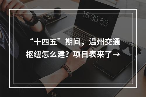 “十四五”期间，温州交通枢纽怎么建？项目表来了→