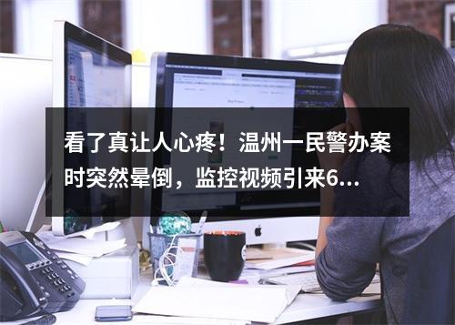 看了真让人心疼！温州一民警办案时突然晕倒，监控视频引来600多万网友关切