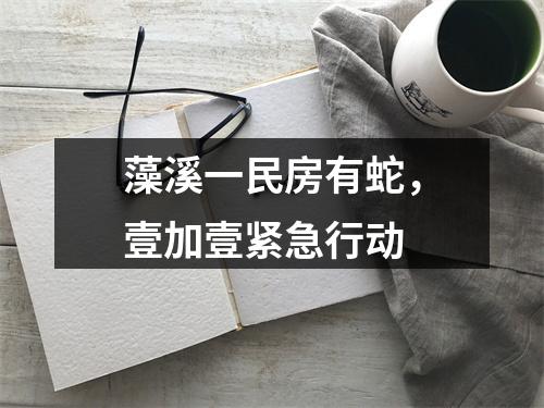 藻溪一民房有蛇，壹加壹紧急行动