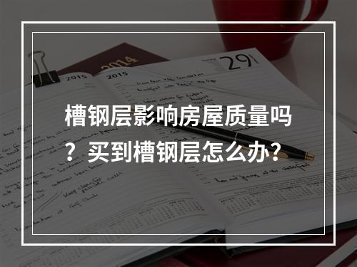 槽钢层影响房屋质量吗？买到槽钢层怎么办？