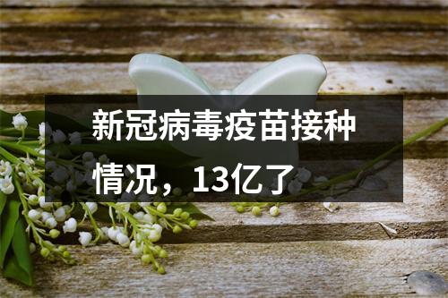 新冠病毒疫苗接种情况，13亿了