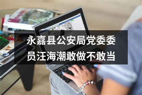 永嘉县公安局党委委员汪海潮敢做不敢当