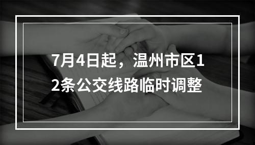 7月4日起，温州市区12条公交线路临时调整