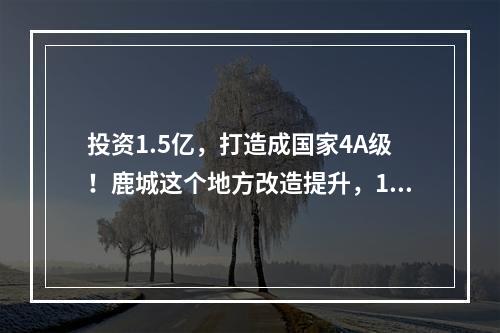 投资1.5亿，打造成国家4A级！鹿城这个地方改造提升，12月底完工