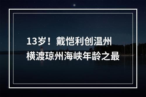 13岁！戴恺利创温州横渡琼州海峡年龄之最