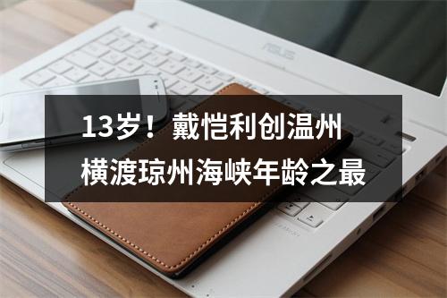13岁！戴恺利创温州横渡琼州海峡年龄之最