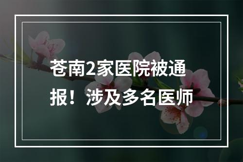 苍南2家医院被通报！涉及多名医师