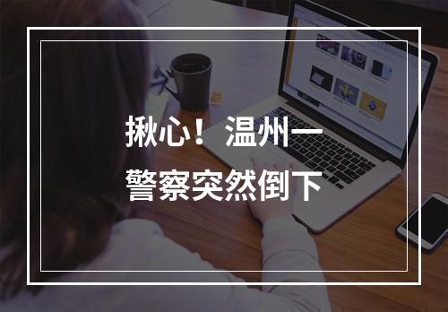 揪心！温州一警察突然倒下