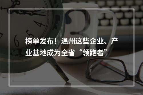 榜单发布！温州这些企业、产业基地成为全省“领跑者”