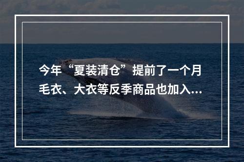 今年“夏装清仓”提前了一个月 毛衣、大衣等反季商品也加入“出清”大军