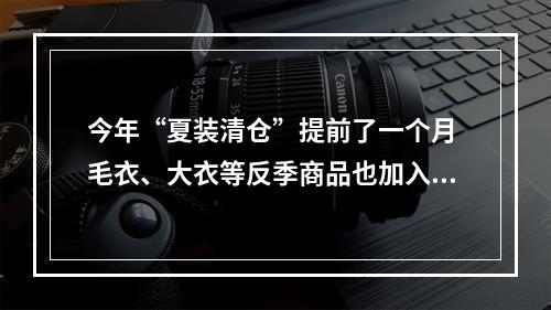 今年“夏装清仓”提前了一个月 毛衣、大衣等反季商品也加入“出清”大军