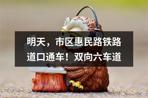 明天，市区惠民路铁路道口通车！双向六车道