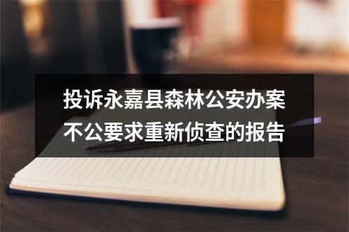 投诉永嘉县森林公安办案不公要求重新侦查的报告
