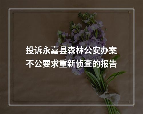 投诉永嘉县森林公安办案不公要求重新侦查的报告
