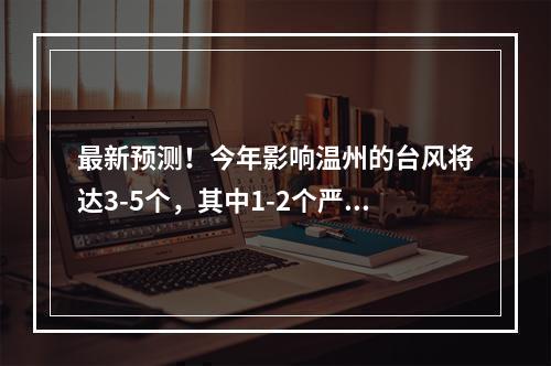 最新预测！今年影响温州的台风将达3-5个，其中1-2个严重影响