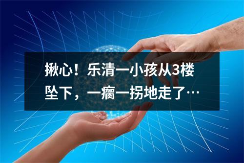 揪心！乐清一小孩从3楼坠下，一瘸一拐地走了…