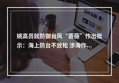 姚高员就防御台风“蔷薇”作出批示：海上防台不放松 涉海作业保安全