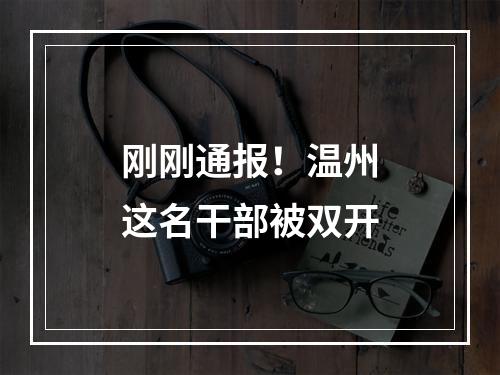 刚刚通报！温州这名干部被双开