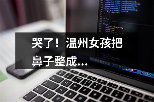 哭了！温州女孩把鼻子整成...