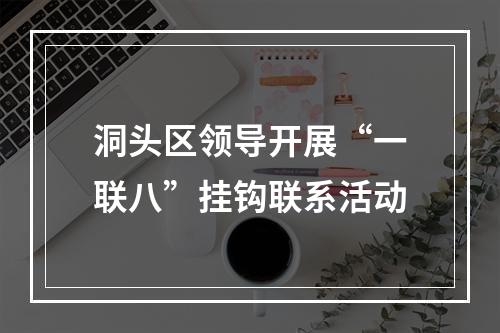 洞头区领导开展“一联八”挂钩联系活动