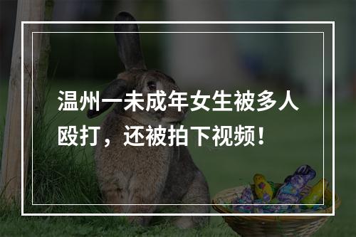 温州一未成年女生被多人殴打，还被拍下视频！
