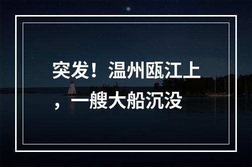 突发！温州瓯江上，一艘大船沉没
