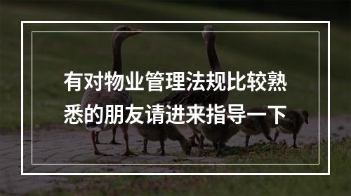有对物业管理法规比较熟悉的朋友请进来指导一下