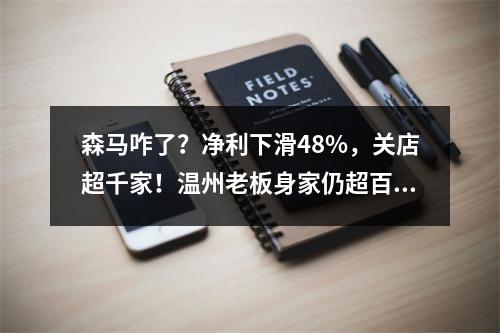 森马咋了？净利下滑48%，关店超千家！温州老板身家仍超百亿