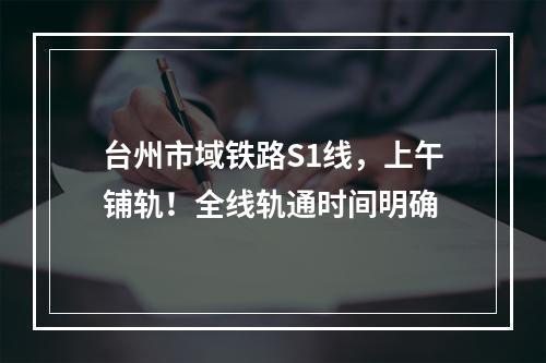 台州市域铁路S1线，上午铺轨！全线轨通时间明确