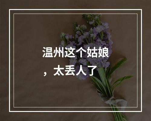 温州这个姑娘，太丢人了