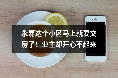 永嘉这个小区马上就要交房了！业主却开心不起来