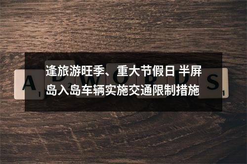 逢旅游旺季、重大节假日 半屏岛入岛车辆实施交通限制措施