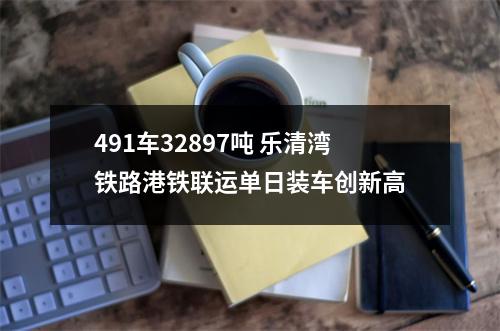 491车32897吨 乐清湾铁路港铁联运单日装车创新高