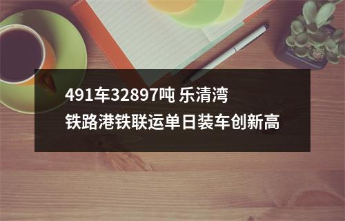 491车32897吨 乐清湾铁路港铁联运单日装车创新高