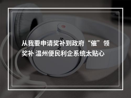 从我要申请奖补到政府“催”领奖补 温州便民利企系统太贴心