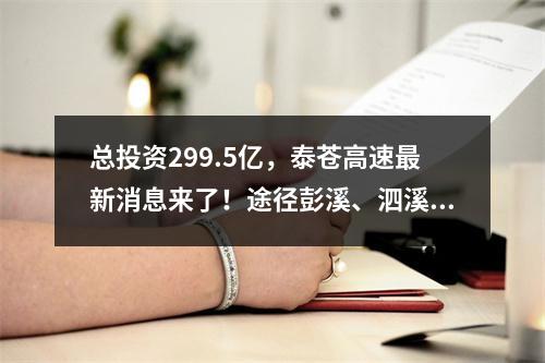 总投资299.5亿，泰苍高速最新消息来了！途径彭溪、泗溪、三魁等乡镇