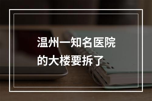 温州一知名医院的大楼要拆了