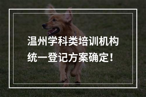 温州学科类培训机构统一登记方案确定！