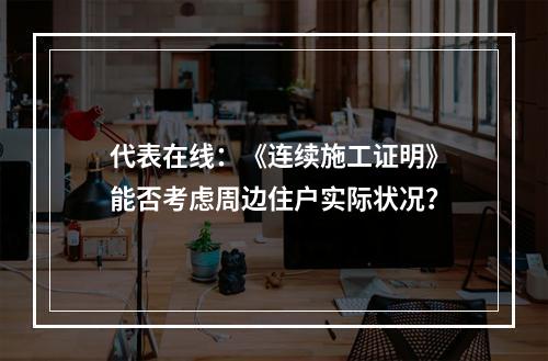 代表在线：《连续施工证明》能否考虑周边住户实际状况？