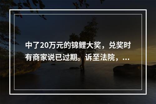 中了20万元的锦鲤大奖，兑奖时有商家说已过期。诉至法院，结果是这样……