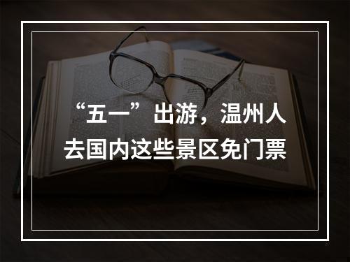 “五一”出游，温州人去国内这些景区免门票
