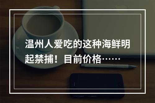 温州人爱吃的这种海鲜明起禁捕！目前价格……