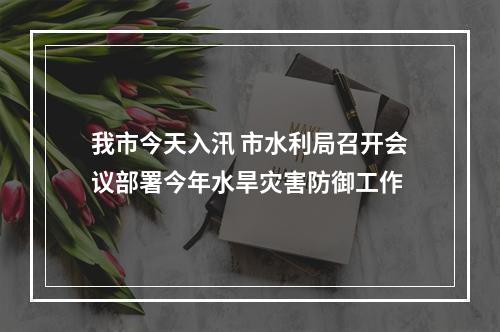 我市今天入汛 市水利局召开会议部署今年水旱灾害防御工作